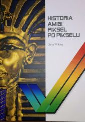 Okładka książki Historia Amigi Piksel po Pikselu Chris Wilkins