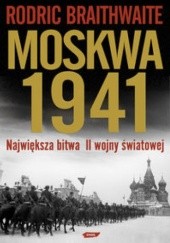Okładka książki Moskwa 1941. Największa bitwa II wojny światowej Rodric Braithwaite