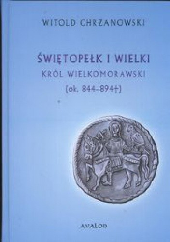 Okładka książki Świętopełk I Wielki król wielkomorawski ok. 844 - 894 Witold Chrzanowski