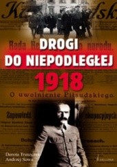 Okładka książki Drogi do niepodległej 1918 Andrzej Sowa, Dorota Truszczak