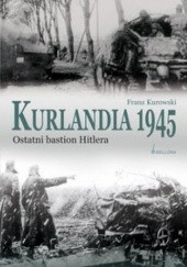 Okładka książki Kurlandia 1945. Ostatni bastion Hitlera. Franz Kurowski
