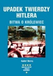 Okładka książki Upadek twierdzy Hitlera. Bitwa o Królewiec Isabel Denny