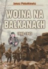 Okładka książki Wojna na Bałkanach 1940-1945 Janusz Piekałkiewicz