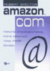 Amazon.com. Historia przedsiębiorstwa, które stworzyło nowy model biznesu