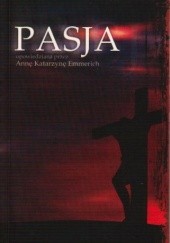 Okładka książki Pasja opowiedziana przez Annę Katarzynę Emmerich Anna Katarzyna Emmerich (bł.)