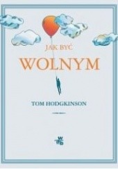 Okładka książki Jak być wolnym Tom Hodgkinson