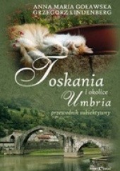Okładka książki Toskania, Umbria i okolice Przewodnik subiektywny Anna Maria Goławska, Grzegorz Lindenberg