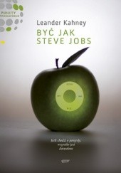 Okładka książki Być jak Steve Jobs. Jeśli chodzi o pomysły, wszystko jest dozwolone. Leander Kahney