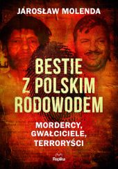 Okładka książki Bestie z polskim rodowodem. Mordercy, gwałciciele, terroryści Jarosław Molenda