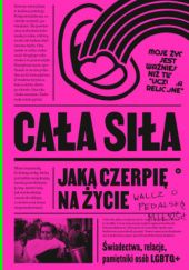 Okładka książki Cała siła, jaką czerpię na życie. Świadectwa, relacje, pamiętniki osób LGBTQ+ w Polsce praca zbiorowa