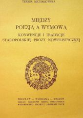 Okładka książki Między poezją a wymową. Konwencje i tradycje staropolskiej prozy nowelistycznej Teresa Michałowska