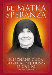 Okładka książki Bł. Matka Speranza. Nieznane cuda bliźniaczej duszy Ojca Pio José María Zavala