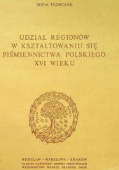 Okładka książki Udział regionów w kształtowaniu się piśmiennictwa polskiego XVI wieku Zofia Florczak
