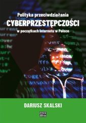 Okładka książki Polityka przeciwdziałania cyberprzestępczości w początkach internetu w Polsce Dariusz Skalski