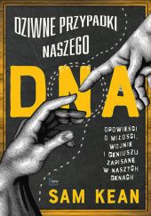 Okładka książki Dziwne przypadki naszego DNA. Opowieści o miłości, wojnie i geniuszu zapisane w naszych genach Sam Kean