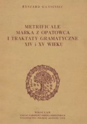 Okładka książki Metrificale Marka z Opatowca i traktaty gramatyczne XIV i XV wieku Ryszard Gansiniec