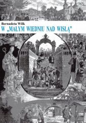 Okładka książki W "Małym Wiedniu nad Wisłą": Życie codzienne Krakowa w okresie autonomii galicyjskiej 1867-1918 Bernadeta Wilk