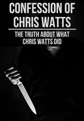Okładka książki Confession of Chris Watts. The truth about what Chris Watts did Jeffrey Boardwine