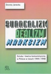 Okładka książki Surrealizm. Realizm. Marksizm. Sztuka i lewica komunistyczna w Polsce w latach 1944-1948 Dorota Jarecka