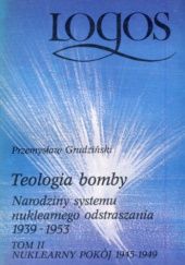 Okładka książki Teologia bomby: narodziny systemu nuklearnego odstraszania 1939-1953. Nuklearny pokój 1945-1949. Tom 2 Przemysław Grudziński
