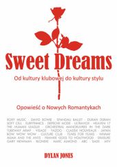 Okładka książki Sweet Dreams: Od kultury klubowej do kultury stylu. Opowieść o Nowych Romantykach Dylan Jones