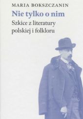 Okładka książki Nie tylko o nim. Szkice z literatury polskiej i folkloru Maria Bokszczanin