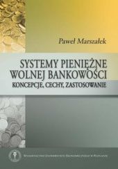Okładka książki Systemy pieniężne wolnej bankowości: koncepcje, cechy, zastosowanie Paweł Marszałek
