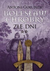 Okładka książki Bolesław Chrobry. Złe dni cz.II Antoni Gołubiew