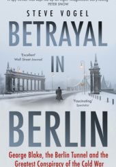 Okładka książki Betrayal in Berlin: George Blake, the Berlin Tunnel and the Greatest Conspiracy of the Cold War Steve Vogel