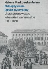 Okładka książki Odnajdywanie języka dyscypliny. Literaturoznawstwo wileńskie i warszawskie 1809-1830 Helena Markowska-Fulara