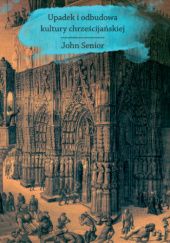 Okładka książki Upadek i odbudowa kultury chrześcijańskiej John Senior