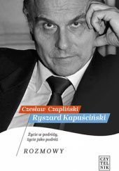 Okładka książki Ryszard Kapuściński. Życie w podróży, życie jako podróż. Rozmowy Czesław Czapliński