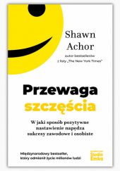 Okładka książki Przewaga szczęścia. W jaki sposób pozytywne nastawienie napędza sukcesy zawodowe i osobiste Shawn Achor