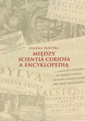Okładka książki Między scientia curiosa a encyklopedią Joanna Partyka