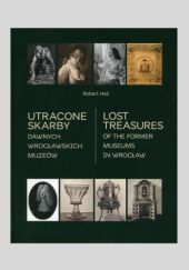 Okładka książki Utracone skarby dawnych wrocławskich muzeów Robert Heś