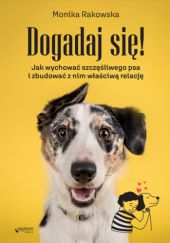 Okładka książki Dogadaj się! Jak wychować szczęśliwego psa i zbudować z nim właściwą relację Monika Rakowska