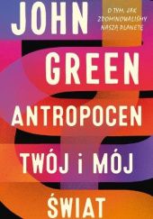 Okładka książki Antropocen. Twój i mój świat John Green