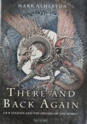 Okładka książki There and Back Again. J R R Tolkien and the Origins of The Hobbit Mark Atherton