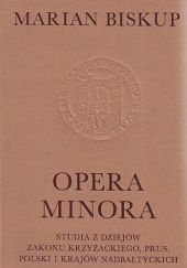 Okładka książki Opera minora: Studia z dziejów zakonu krzyżackiego, Prus, Polski i krajów nadbałtyckich Marian Biskup