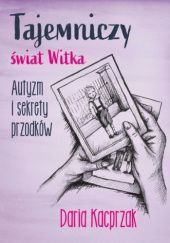 Okładka książki Tajemniczy świat Witka. Autyzm i sekrety przodków Daria Kacprzak