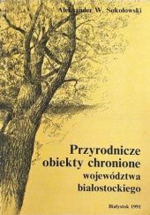 Okładka książki Przyrodnicze obiekty chronione województwa białostockiego Aleksander W. Sokołowski
