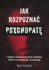 Okładka książki Jak rozpoznać psychopatę? 7 typów niebezpiecznych umysłów, które nas fascynują i przerażają Mark Freestone
