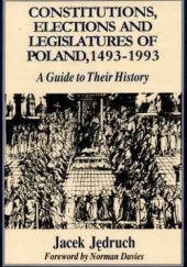 Okładka książki Constitutions, elections, and legislatures of Poland, 1493-1993 : a guide to their history Jacek Jędruch