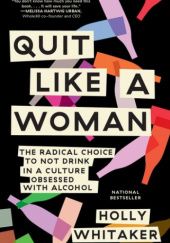 Okładka książki Quit Like a Woman. The Radical Choice to Not Drink in a Culture Obsessed with Alcohol Holly Whitaker