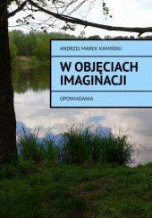 Okładka książki W objęciach imaginacji. Opowiadania Andrzej Marek Kamiński