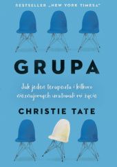 Okładka książki Grupa. Jak jeden terapeuta i kilkoro nieznajomych uratowali mi życie Christie Tate
