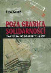 Okładka książki Poza granicą solidarności. Stosunki polsko-żydowskie 1939-1945 Ewa Kurek