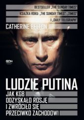 Okładka książki Ludzie Putina. Jak KGB odzyskało Rosję i zwróciło się przeciwko Zachodowi Catherine Belton