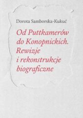 Okładka książki Od Puttkamerów do Konopnickich. Rewizje i rekonstrukcje biograficzne Dorota Samborska-Kukuć