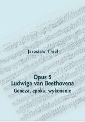 Okładka książki Opus 5 Ludwiga van Beethovena. Geneza, epoka, wykonanie Jarosław Thiel